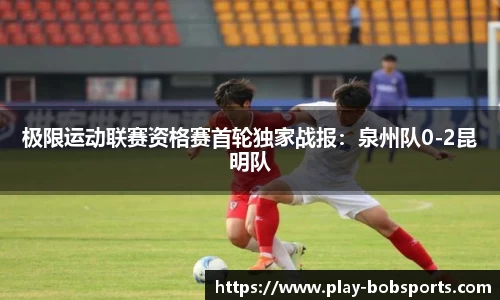 极限运动联赛资格赛首轮独家战报:泉州队0-2昆明队