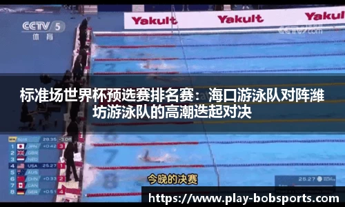 标准场世界杯预选赛排名赛：海口游泳队对阵潍坊游泳队的高潮迭起对决
