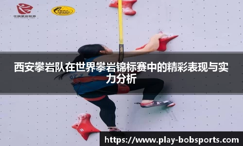 西安攀岩队在世界攀岩锦标赛中的精彩表现与实力分析